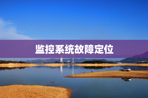 監(jiān)控系統(tǒng)故障定位