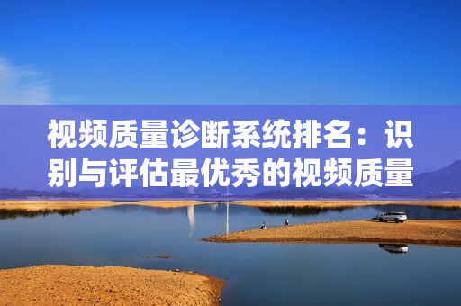 視頻質量診斷系統排名：識別與評估最優秀的視頻質量診斷工具