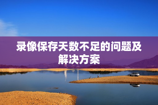 錄像保存天數不足的問題及解決方案