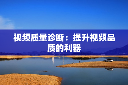 視頻質量診斷：提升視頻品質的利器