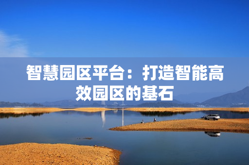 智慧園區平臺：打造智能高效園區的基石