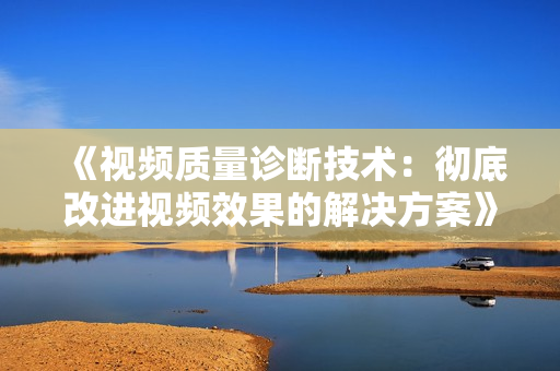 《視頻質量診斷技術：徹底改進視頻效果的解決方案》