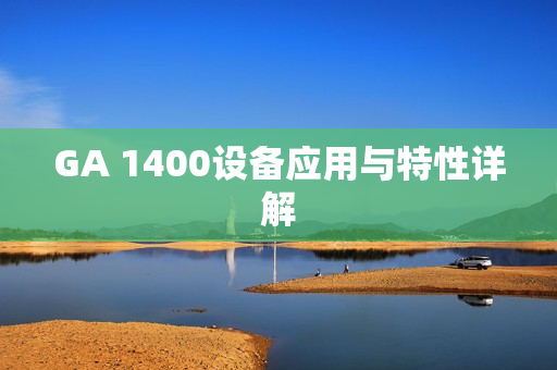 GA 1400設備應用與特性詳解