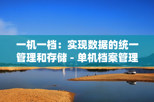 一機一檔：實現數據的統一管理和存儲 - 單機檔案管理的解決方案