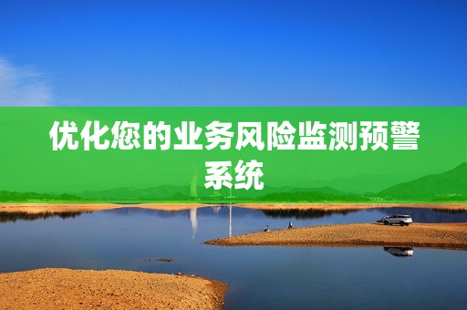 優(yōu)化您的業(yè)務(wù)風(fēng)險(xiǎn)監(jiān)測(cè)預(yù)警系統(tǒng)