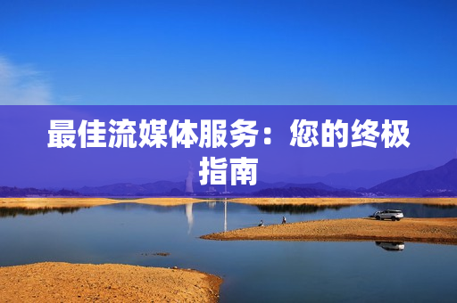 最佳流媒體服務：您的終極指南