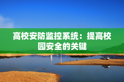 高校安防監控系統：提高校園安全的關鍵