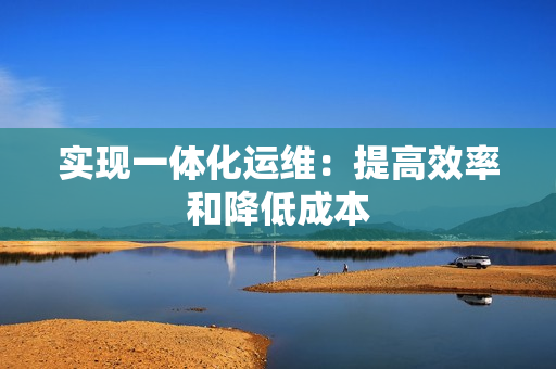 實現一體化運維：提高效率和降低成本
