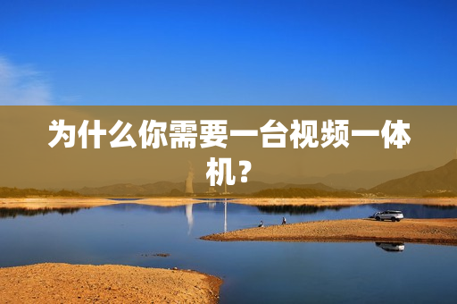 為什么你需要一臺視頻一體機？