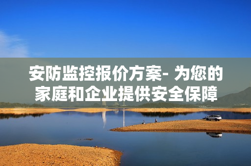 安防監(jiān)控報(bào)價(jià)方案- 為您的家庭和企業(yè)提供安全保障