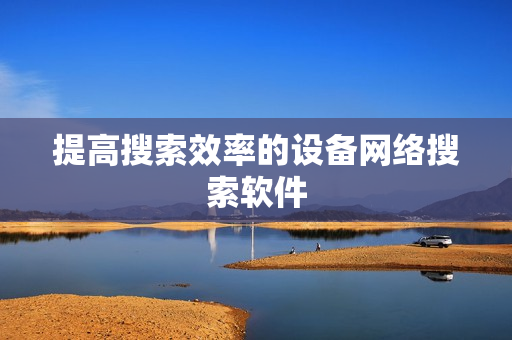 提高搜索效率的設備網絡搜索軟件