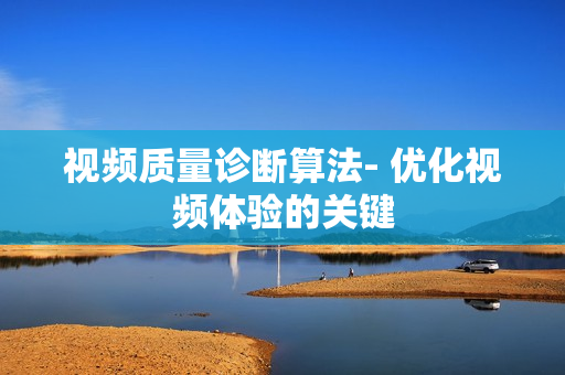 視頻質量診斷算法- 優化視頻體驗的關鍵