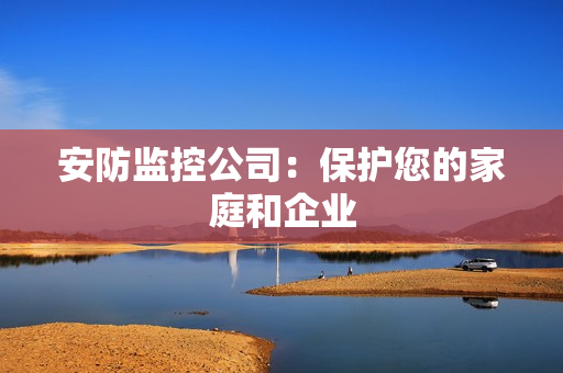 安防監控公司：保護您的家庭和企業