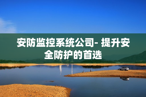 安防監控系統公司- 提升安全防護的首選