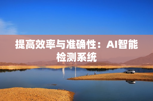 提高效率與準確性：AI智能檢測系統