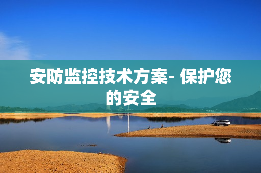 安防監控技術方案- 保護您的安全