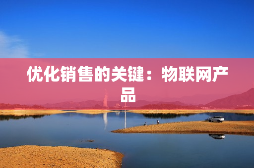 優化銷售的關鍵：物聯網產品