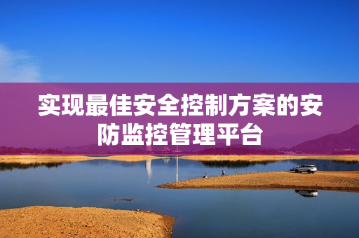 實現最佳安全控制方案的安防監控管理平臺