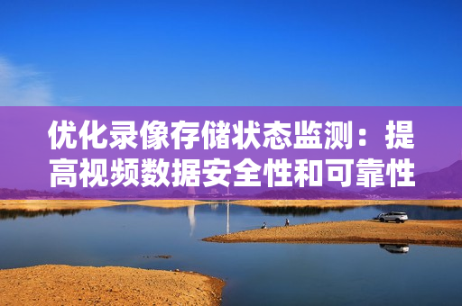 優化錄像存儲狀態監測：提高視頻數據安全性和可靠性