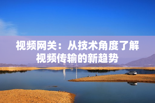 視頻網關：從技術角度了解視頻傳輸的新趨勢