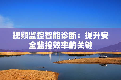 視頻監(jiān)控智能診斷：提升安全監(jiān)控效率的關(guān)鍵