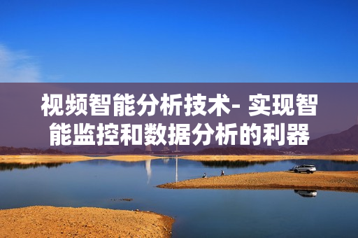 視頻智能分析技術- 實現智能監控和數據分析的利器
