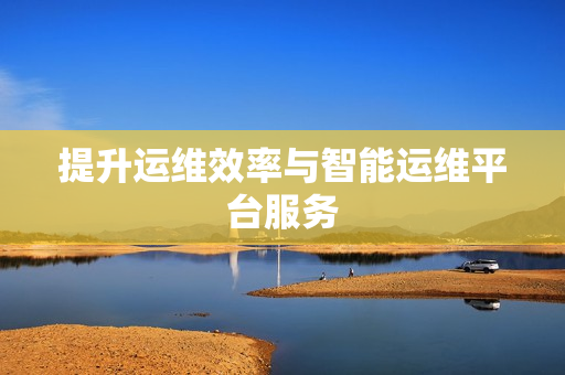 提升運維效率與智能運維平臺服務
