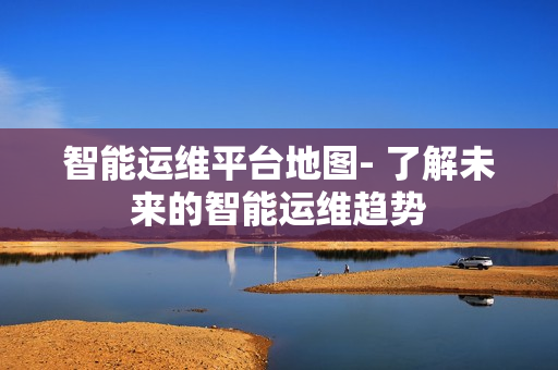 智能運(yùn)維平臺地圖- 了解未來的智能運(yùn)維趨勢