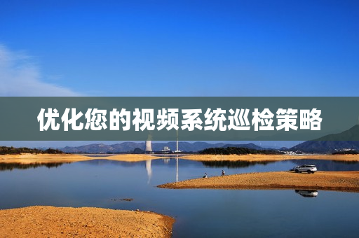 優化您的視頻系統巡檢策略