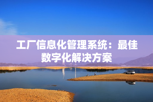 工廠信息化管理系統(tǒng)：最佳數(shù)字化解決方案