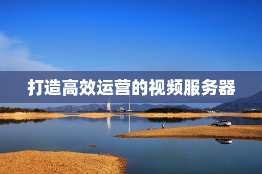 打造高效運營的視頻服務器