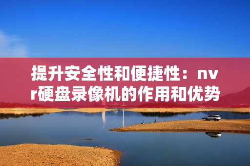 提升安全性和便捷性：nvr硬盤錄像機(jī)的作用和優(yōu)勢