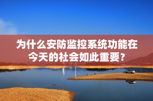 為什么安防監(jiān)控系統(tǒng)功能在今天的社會如此重要？
