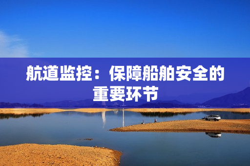 航道監控：保障船舶安全的重要環節