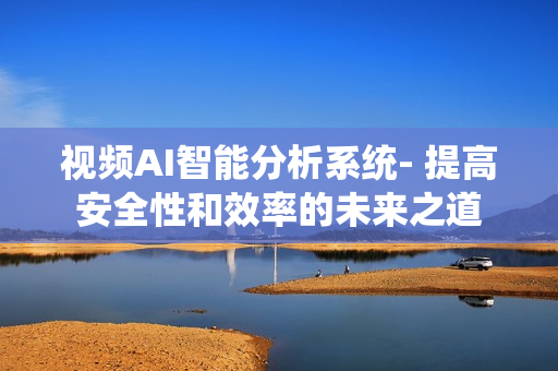 視頻AI智能分析系統(tǒng)- 提高安全性和效率的未來之道