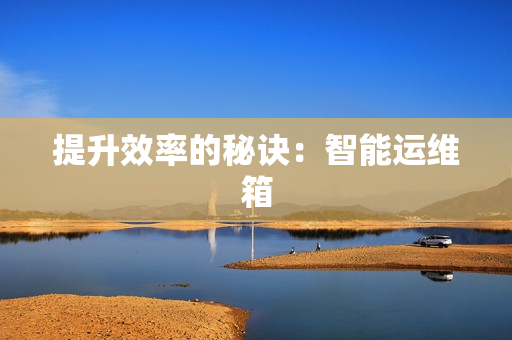 提升效率的秘訣：智能運維箱