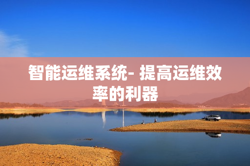 智能運維系統- 提高運維效率的利器