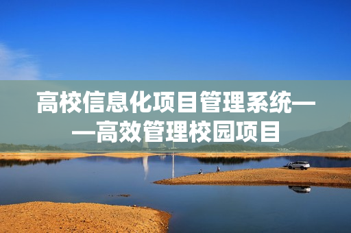 高校信息化項目管理系統(tǒng)——高效管理校園項目