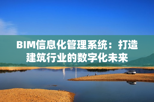 BIM信息化管理系統(tǒng)：打造建筑行業(yè)的數(shù)字化未來(lái)