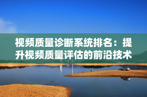 視頻質量診斷系統排名：提升視頻質量評估的前沿技術