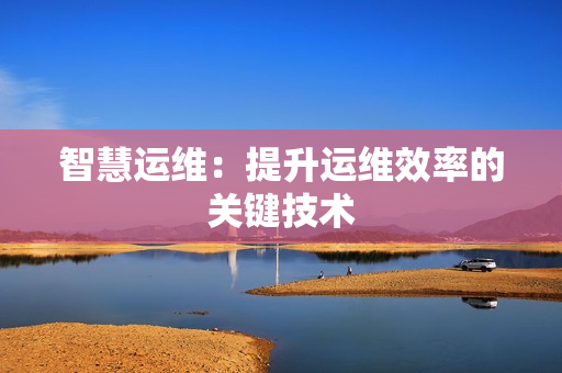 智慧運維：提升運維效率的關鍵技術
