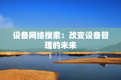 設備網絡搜索：改變設備管理的未來