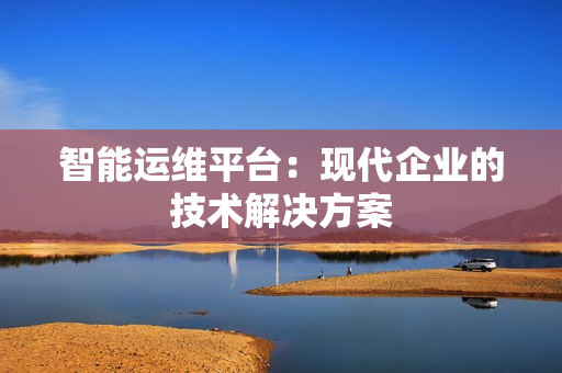 智能運維平臺：現代企業的技術解決方案