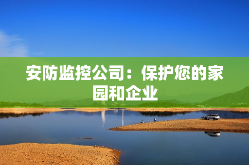 安防監(jiān)控公司：保護(hù)您的家園和企業(yè)