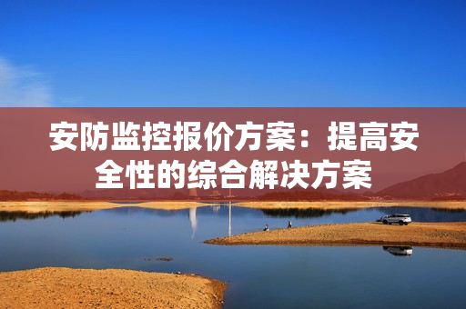 安防監控報價方案：提高安全性的綜合解決方案