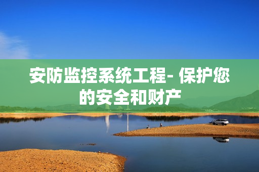 安防監控系統工程- 保護您的安全和財產
