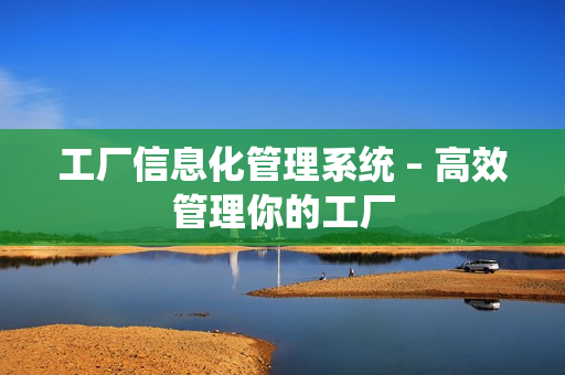 工廠信息化管理系統 – 高效管理你的工廠