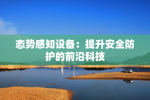 態(tài)勢(shì)感知設(shè)備：提升安全防護(hù)的前沿科技