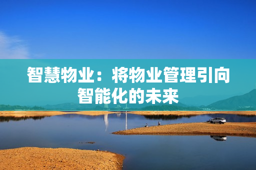 智慧物業：將物業管理引向智能化的未來