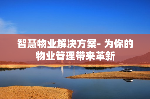智慧物業(yè)解決方案- 為你的物業(yè)管理帶來革新